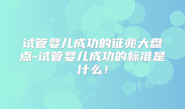 试管婴儿成功的征兆大盘点-试管婴儿成功的标准是什么！