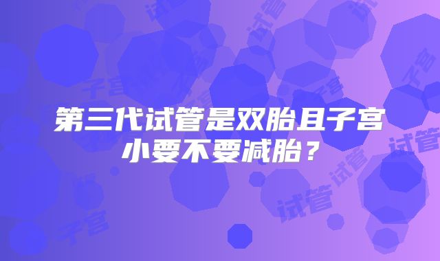 第三代试管是双胎且子宫小要不要减胎？