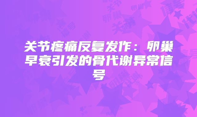 关节疼痛反复发作：卵巢早衰引发的骨代谢异常信号