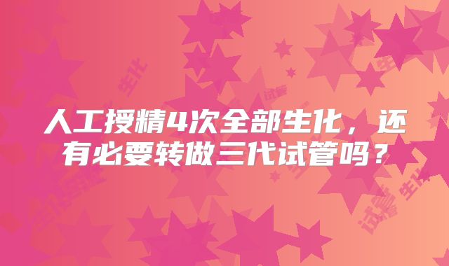 人工授精4次全部生化，还有必要转做三代试管吗？