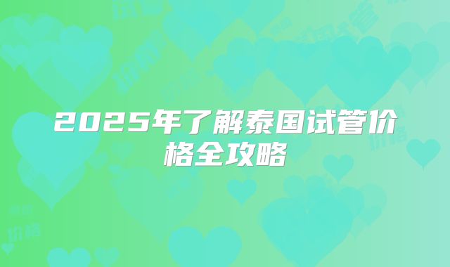 2025年了解泰国试管价格全攻略