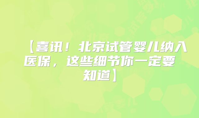 【喜讯！北京试管婴儿纳入医保，这些细节你一定要知道】