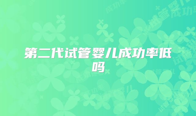 第二代试管婴儿成功率低吗
