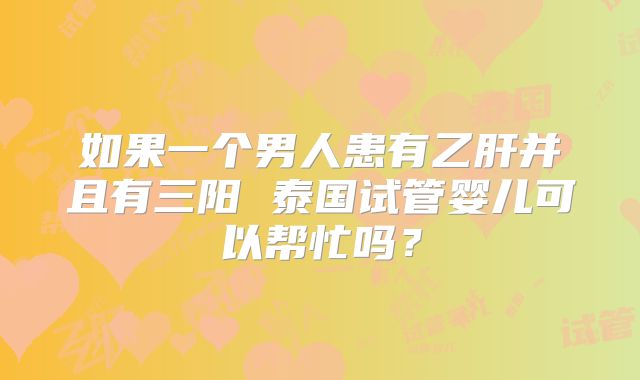 如果一个男人患有乙肝并且有三阳 泰国试管婴儿可以帮忙吗？