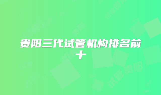 贵阳三代试管机构排名前十
