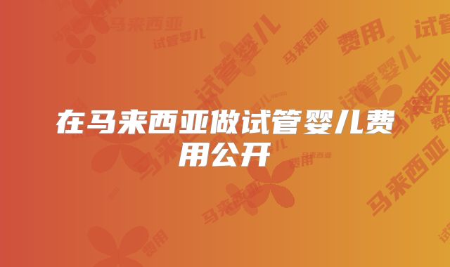 在马来西亚做试管婴儿费用公开