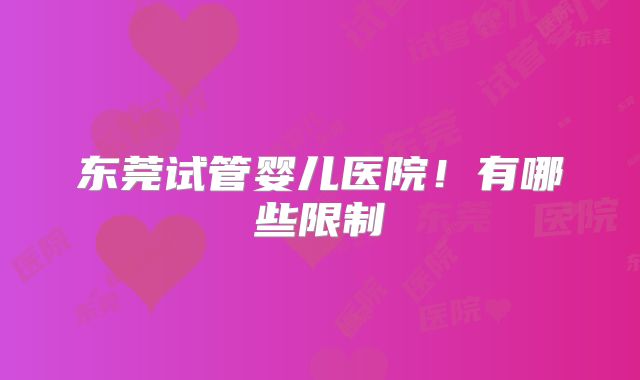 东莞试管婴儿医院！有哪些限制
