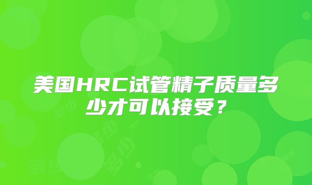 美国HRC试管精子质量多少才可以接受？
