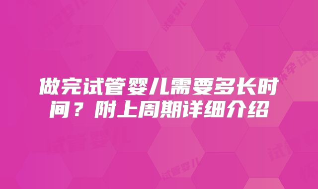 做完试管婴儿需要多长时间?附上周期详细介绍
