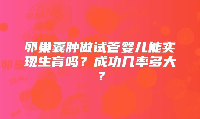 卵巢囊肿做试管婴儿能实现生育吗？成功几率多大？