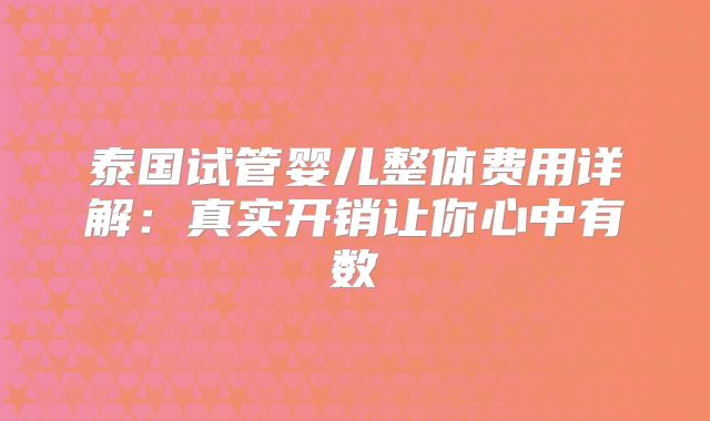 泰国试管婴儿整体费用详解:真实开销让你心中有数