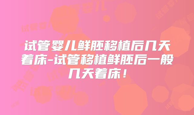 试管婴儿鲜胚移植后几天着床-试管移植鲜胚后一般几天着床！