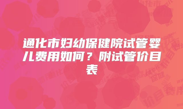通化市妇幼保健院试管婴儿费用如何？附试管价目表