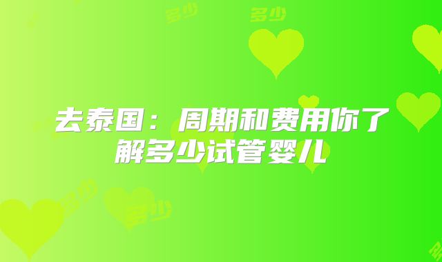 去泰国：周期和费用你了解多少试管婴儿