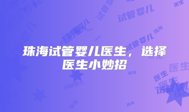 珠海试管婴儿医生，选择医生小妙招