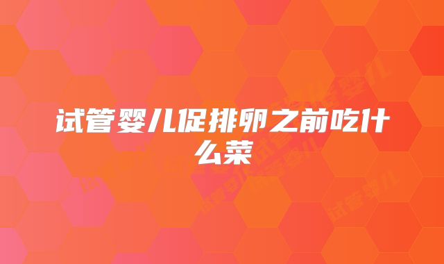试管婴儿促排卵之前吃什么菜