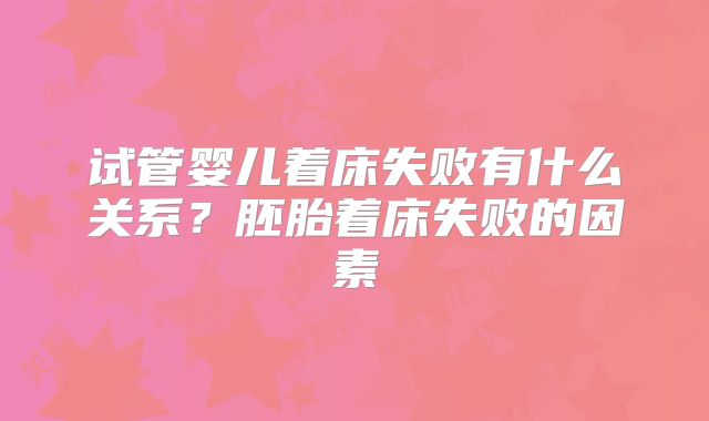 试管婴儿着床失败有什么关系？胚胎着床失败的因素