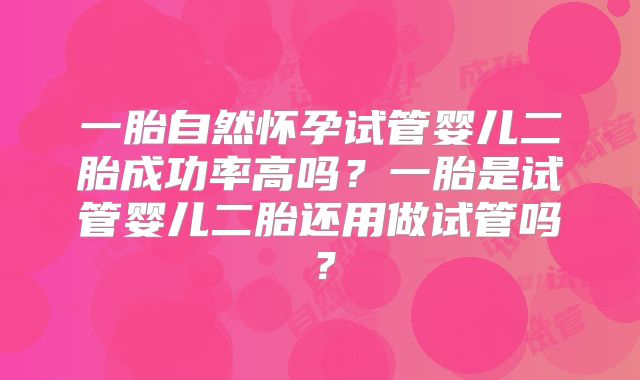 一胎自然怀孕试管婴儿二胎成功率高吗？一胎是试管婴儿二胎还用做试管吗？