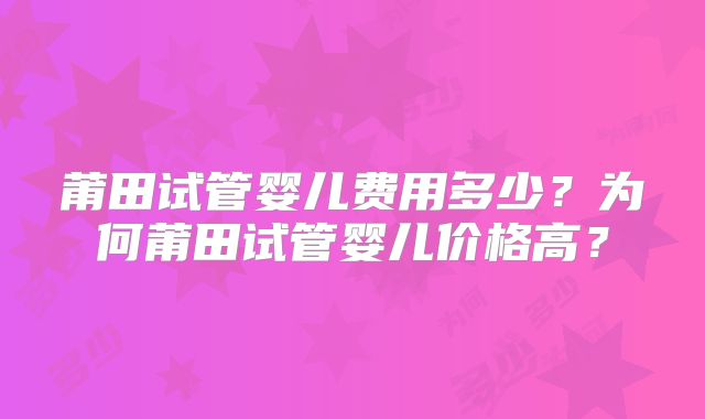 莆田试管婴儿费用多少？为何莆田试管婴儿价格高？