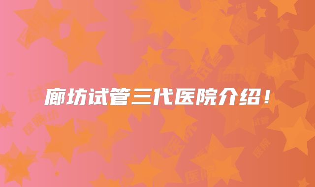 廊坊试管三代医院介绍！