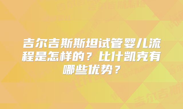 吉尔吉斯斯坦试管婴儿流程是怎样的？比什凯克有哪些优势？