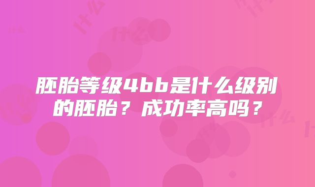 胚胎等级4bb是什么级别的胚胎？成功率高吗？