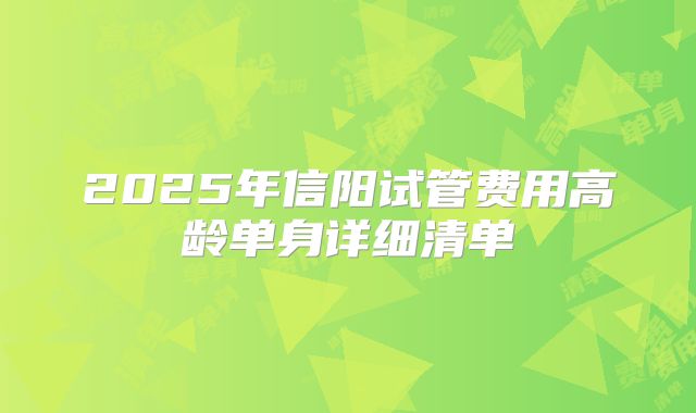 2025年信阳试管费用高龄单身详细清单