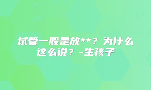 试管一般是放**？为什么这么说？-生孩子
