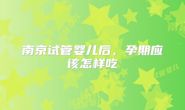 南京试管婴儿后，孕期应该怎样吃