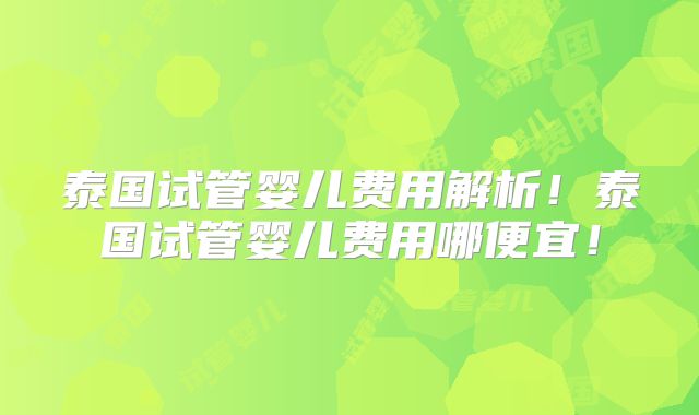 泰国试管婴儿费用解析！泰国试管婴儿费用哪便宜！
