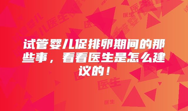 试管婴儿促排卵期间的那些事，看看医生是怎么建议的！