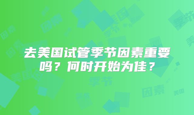 去美国试管季节因素重要吗？何时开始为佳？