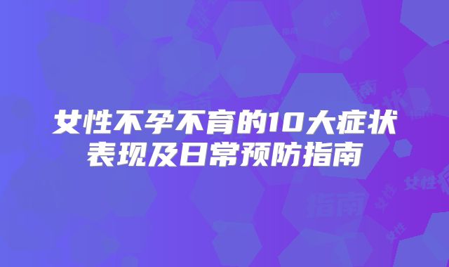 女性不孕不育的10大症状表现及日常预防指南