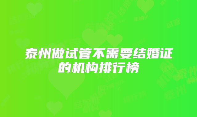 泰州做试管不需要结婚证的机构排行榜