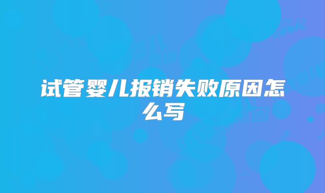 试管婴儿报销失败原因怎么写