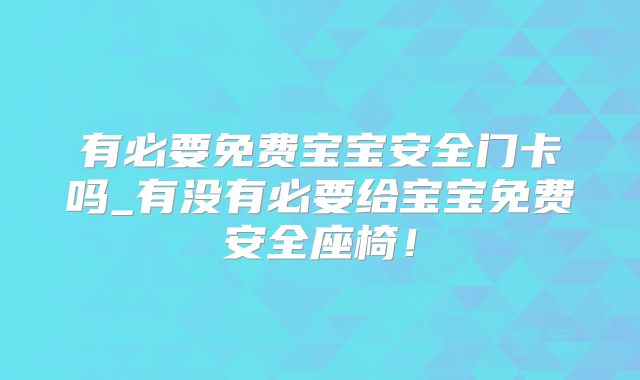 有必要免费宝宝安全门卡吗_有没有必要给宝宝免费安全座椅!