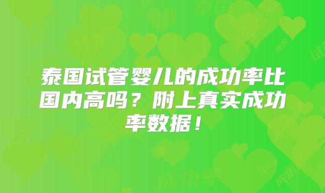泰国试管婴儿的成功率比国内高吗？附上真实成功率数据！