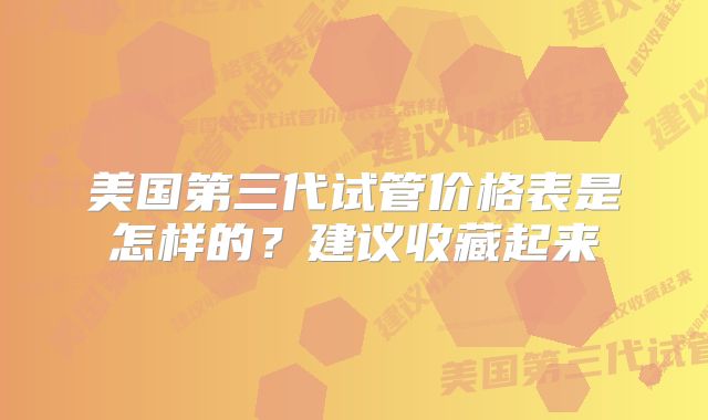 美国第三代试管价格表是怎样的?建议收藏起来