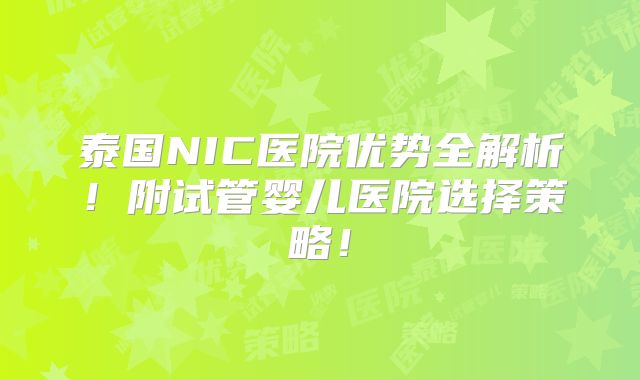 泰国NIC医院优势全解析！附试管婴儿医院选择策略！