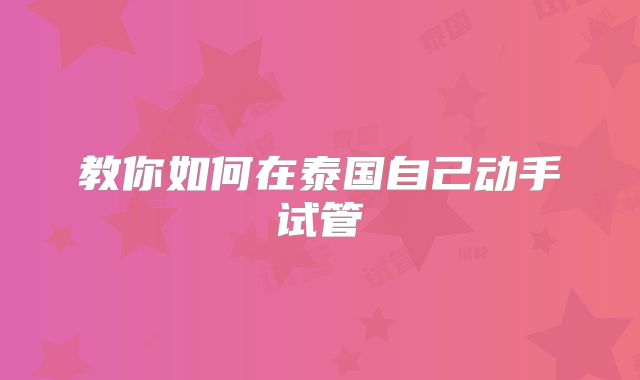 教你如何在泰国自己动手试管