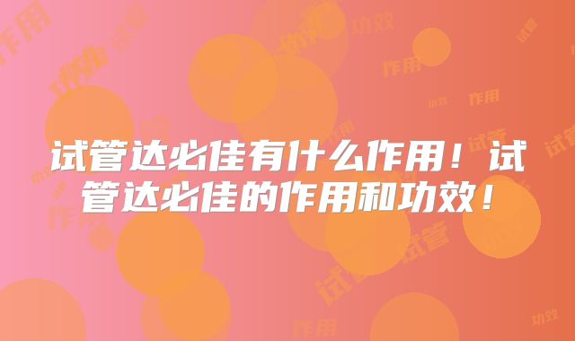 试管达必佳有什么作用！试管达必佳的作用和功效！