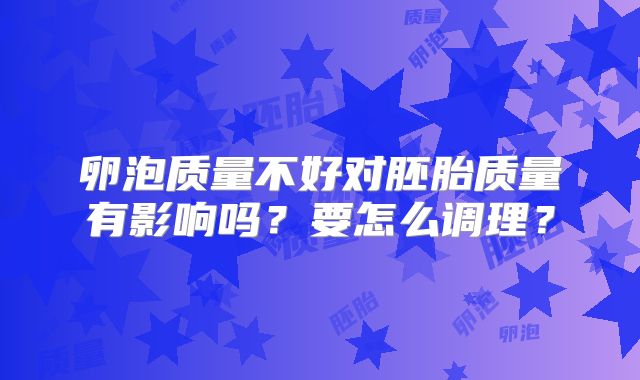 卵泡质量不好对胚胎质量有影响吗？要怎么调理？