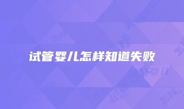 试管婴儿怎样知道失败