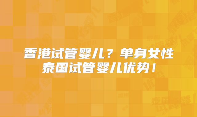 香港试管婴儿？单身女性泰国试管婴儿优势！