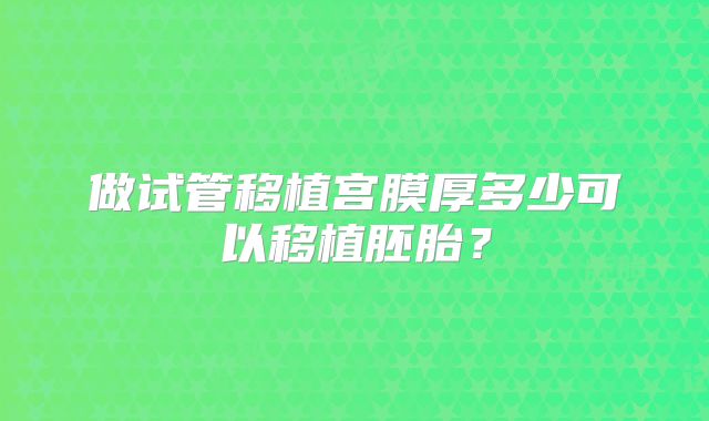 做试管移植宫膜厚多少可以移植胚胎？