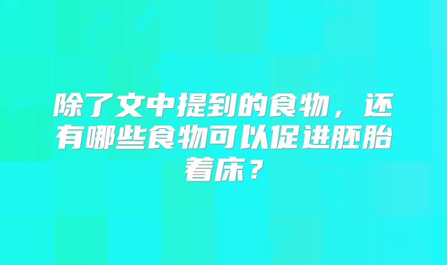 除了文中提到的食物，还有哪些食物可以促进胚胎着床？