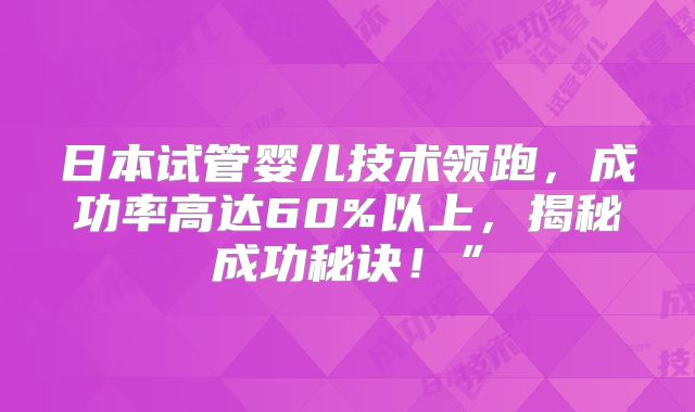 日本试管婴儿技术领跑，成功率高达60%以上，揭秘成功秘诀！”