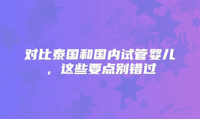 对比泰国和国内试管婴儿，这些要点别错过