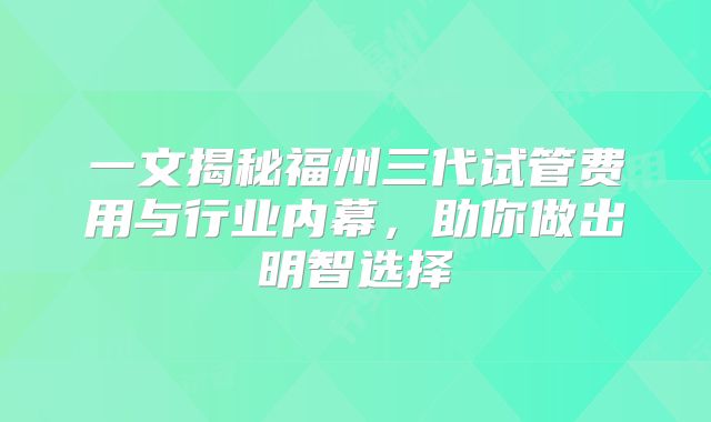 一文揭秘福州三代试管费用与行业内幕，助你做出明智选择