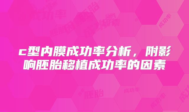 c型内膜成功率分析，附影响胚胎移植成功率的因素